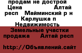 продам не дострой › Цена ­ 1 500 000 - Алтай респ., Майминский р-н, Карлушка п. Недвижимость » Земельные участки продажа   . Алтай респ.